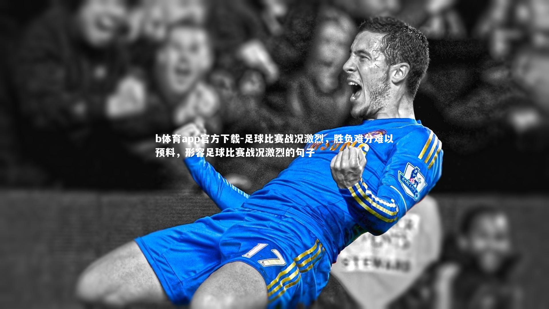 b体育app官方下载-足球比赛战况激烈，胜负难分难以预料，形容足球比赛战况激烈的句子