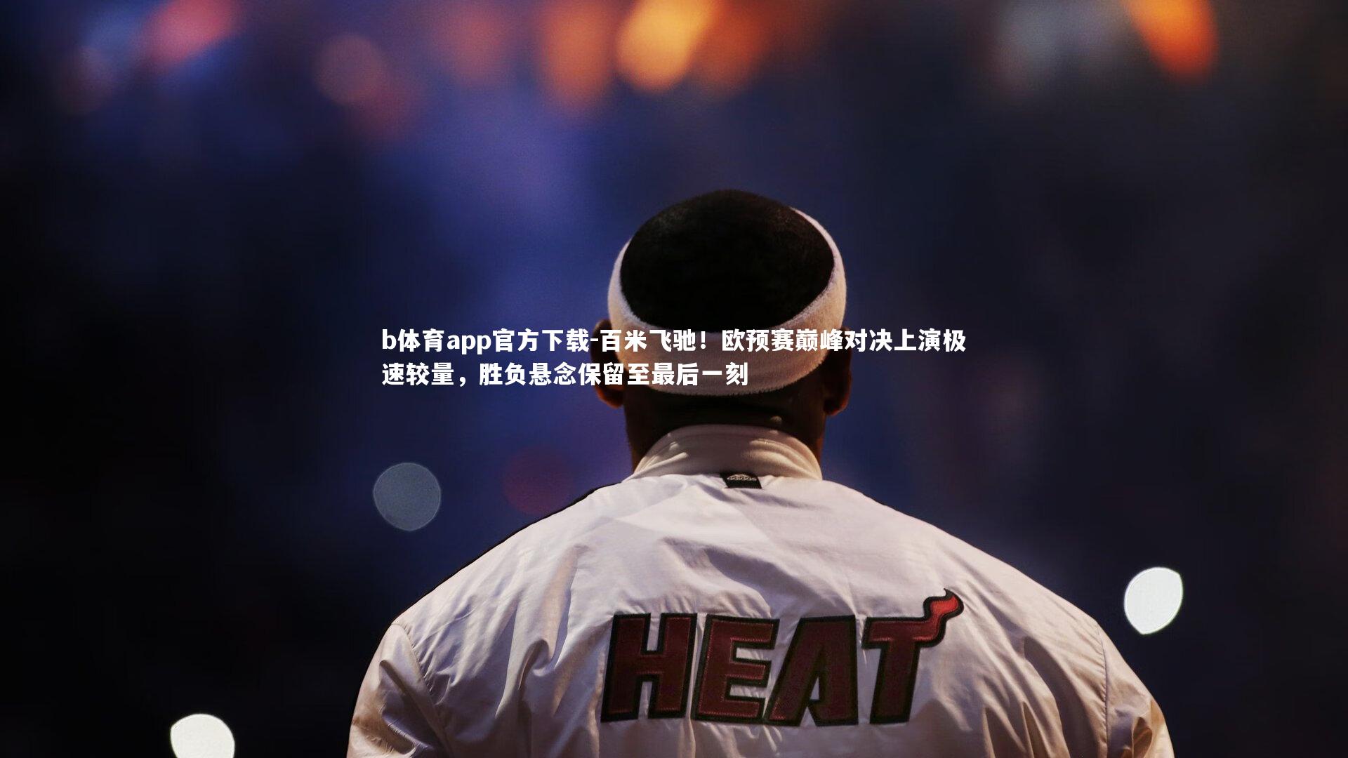 百米飞驰！欧预赛巅峰对决上演极速较量，胜负悬念保留至最后一刻