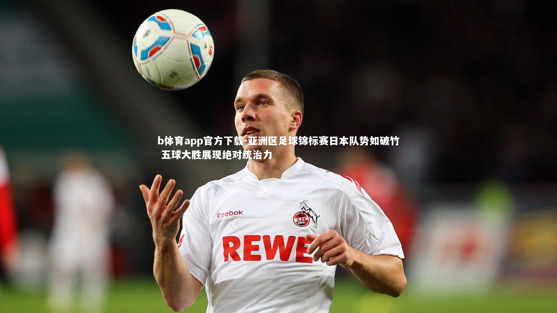 亚洲区足球锦标赛日本队势如破竹 五球大胜展现绝对统治力