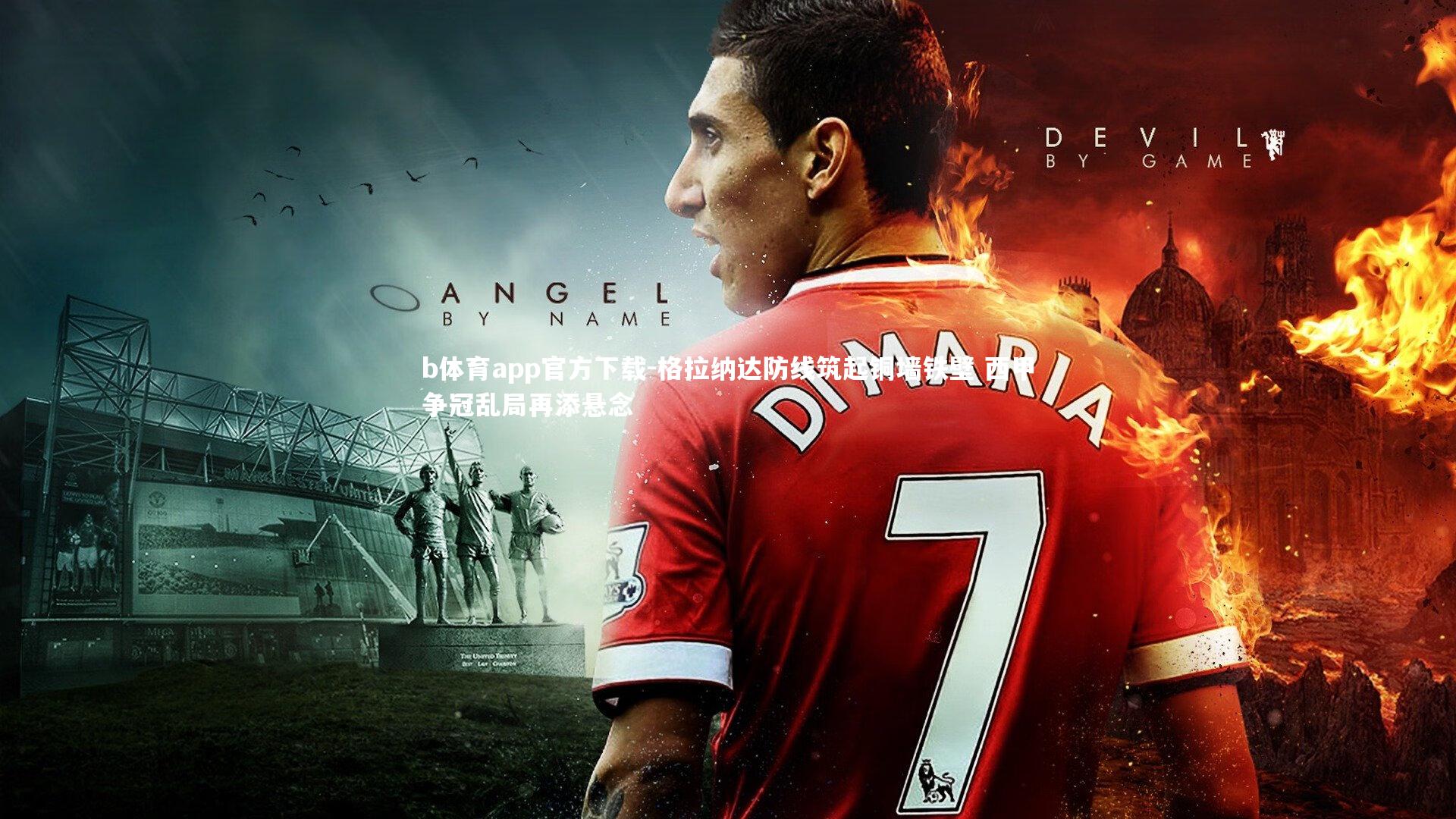 格拉纳达防线筑起铜墙铁壁 西甲争冠乱局再添悬念