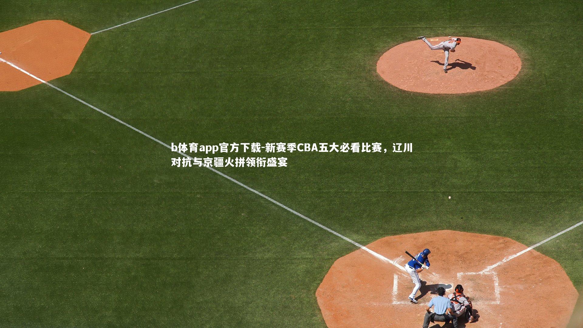 新赛季CBA五大必看比赛，辽川对抗与京疆火拼领衔盛宴