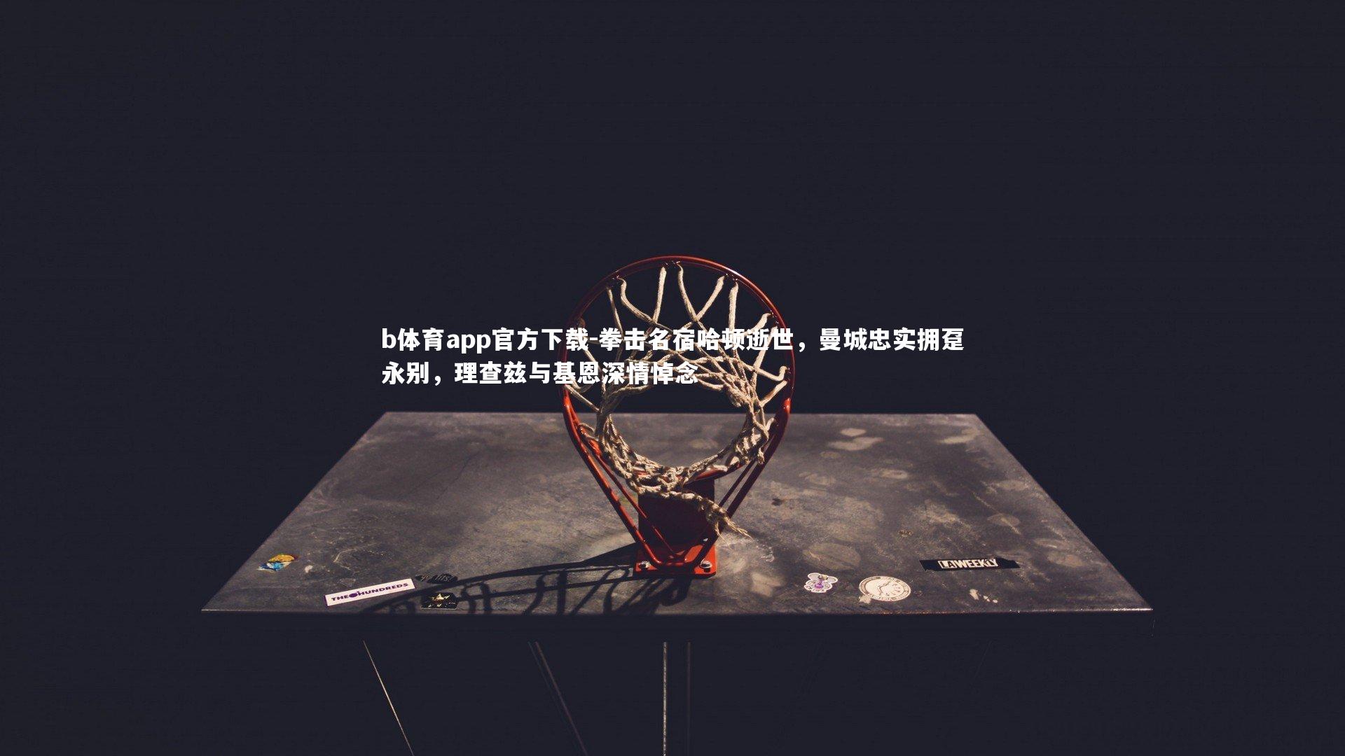 b体育app官方下载-拳击名宿哈顿逝世，曼城忠实拥趸永别，理查兹与基恩深情悼念