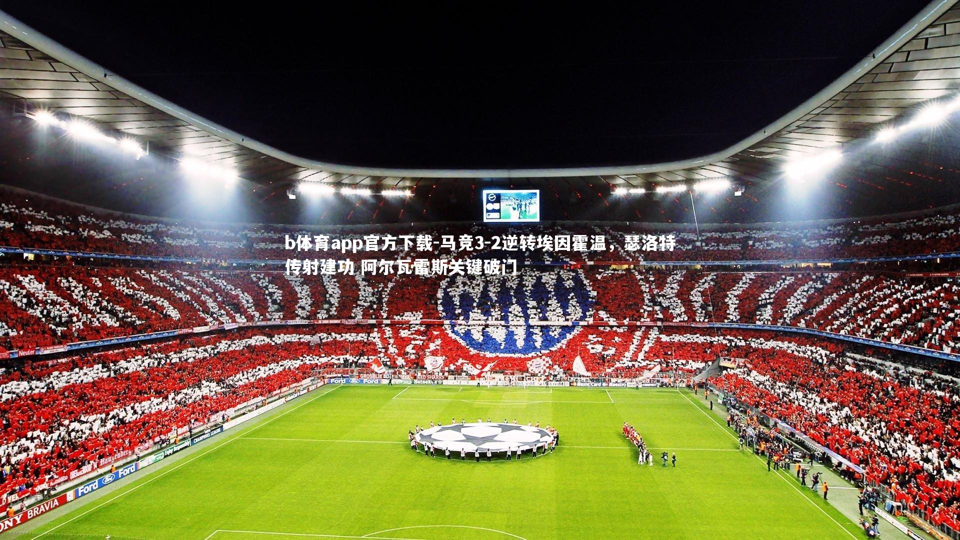 b体育app官方下载-马竞3-2逆转埃因霍温，瑟洛特传射建功 阿尔瓦雷斯关键破门